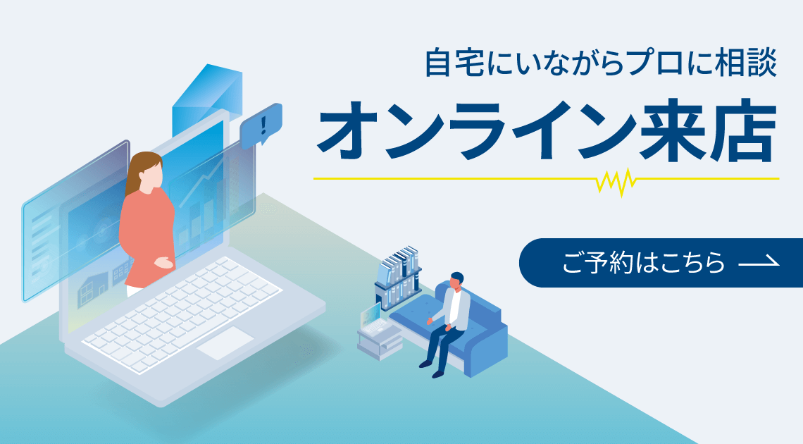 自宅にいながらプロに相談 オンライン来店 ご予約はこちら